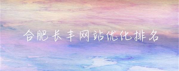 合肥企业网站建设与长丰地区网站优化排名策略